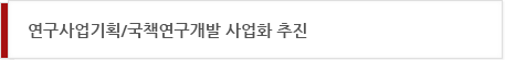연구사업기획/국책연구개발 사업화 추진