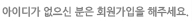 아이디가 없으신 분은 회원가입을 해주세요.